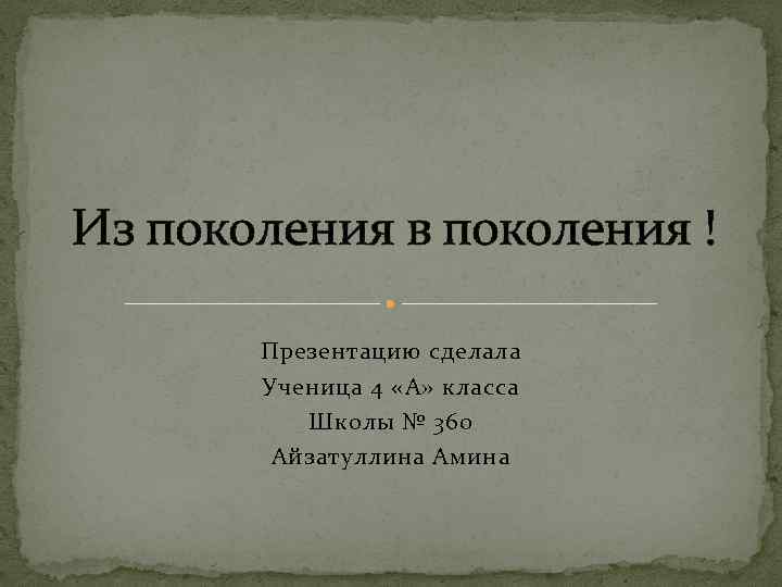 Из поколения в поколения ! Презентацию сделала Ученица 4 «А» класса Школы № 360
