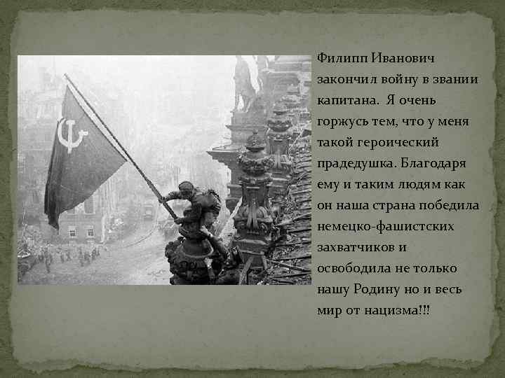 Филипп Иванович закончил войну в звании капитана. Я очень горжусь тем, что у меня