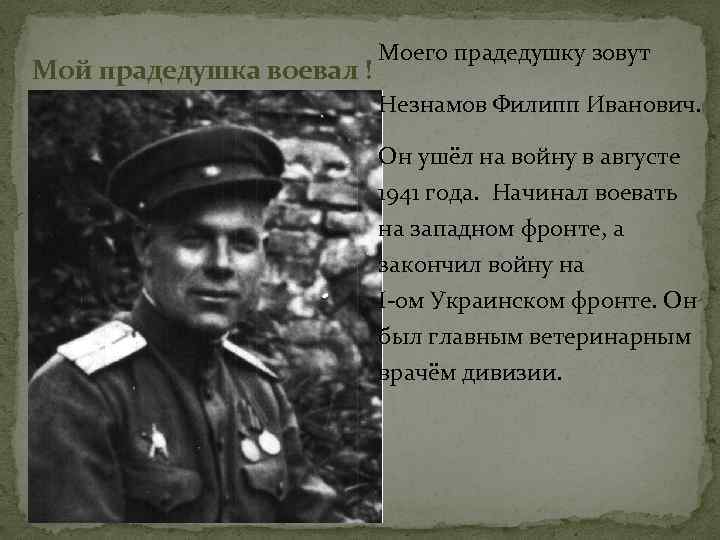 Мой прадедушка воевал ! Моего прадедушку зовут Незнамов Филипп Иванович. Он ушёл на войну