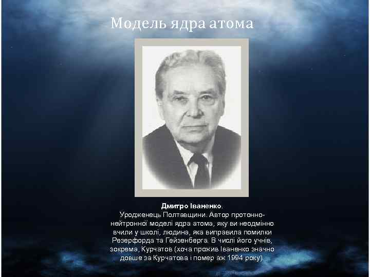 Модель ядра атома Дмитро Іваненко. Уродженець Полтавщини. Автор протоннонейтронної моделі ядра атома, яку ви