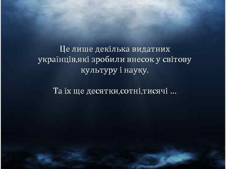 Це лише декілька видатних українців, які зробили внесок у світову культуру і науку. Та