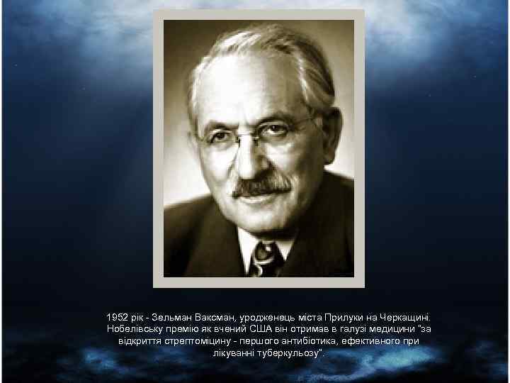 1952 рік - Зельман Ваксман, уродженець міста Прилуки на Черкащині. Нобелівську премію як вчений