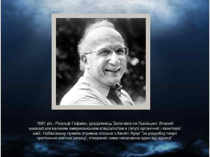 1981 рік - Роальф Гофман, уродженець Золочева на Львівщині. Вчений вважається великим американським спеціалістом