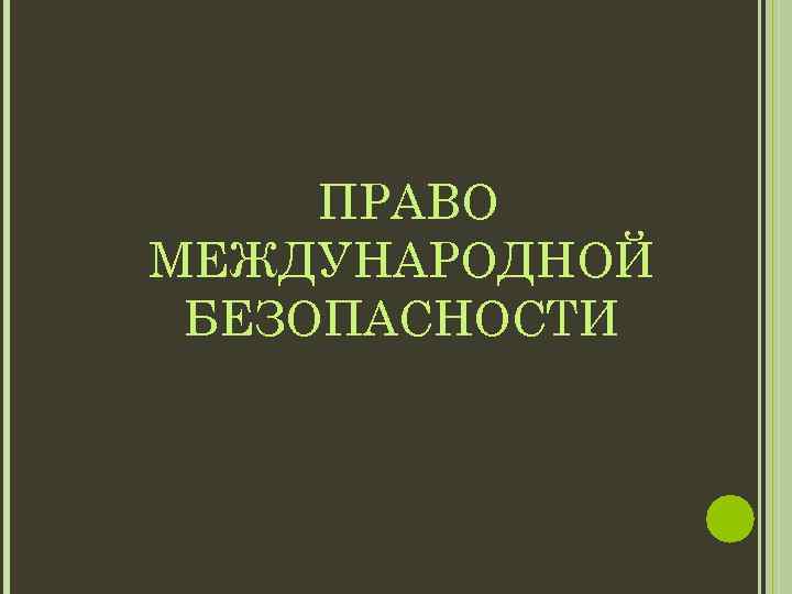 ПРАВО МЕЖДУНАРОДНОЙ БЕЗОПАСНОСТИ 