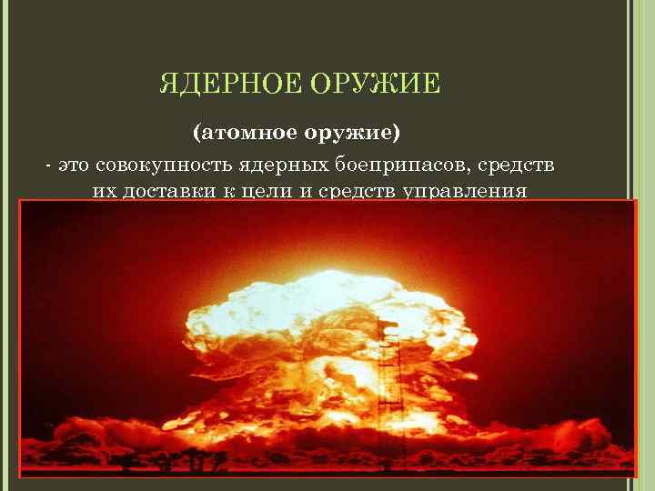 ЯДЕРНОЕ ОРУЖИЕ (атомное оружие) - это совокупность ядерных боеприпасов, средств их доставки к цели