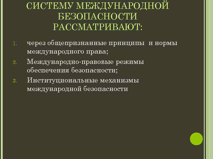 СИСТЕМУ МЕЖДУНАРОДНОЙ БЕЗОПАСНОСТИ РАССМАТРИВАЮТ: 1. 2. 3. через общепризнанные принципы и нормы международного права;