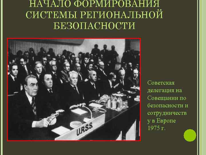 НАЧАЛО ФОРМИРОВАНИЯ СИСТЕМЫ РЕГИОНАЛЬНОЙ БЕЗОПАСНОСТИ Советская делегация на Совещании по безопасности и сотрудничеств у