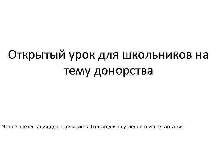 Открытый урок для школьников на тему донорства Это не презентация для школьников. Только для