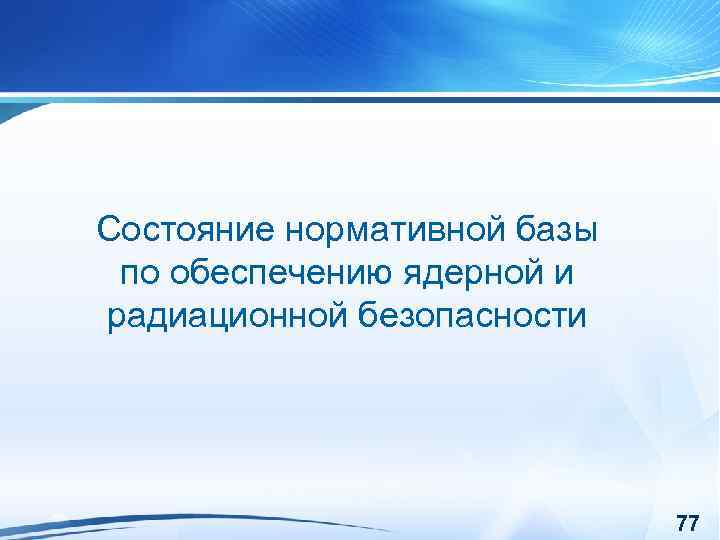 Состояние нормативной базы по обеспечению ядерной и радиационной безопасности 77 