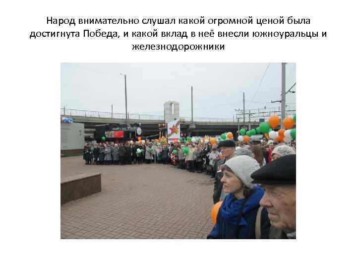 Народ внимательно слушал какой огромной ценой была достигнута Победа, и какой вклад в неё
