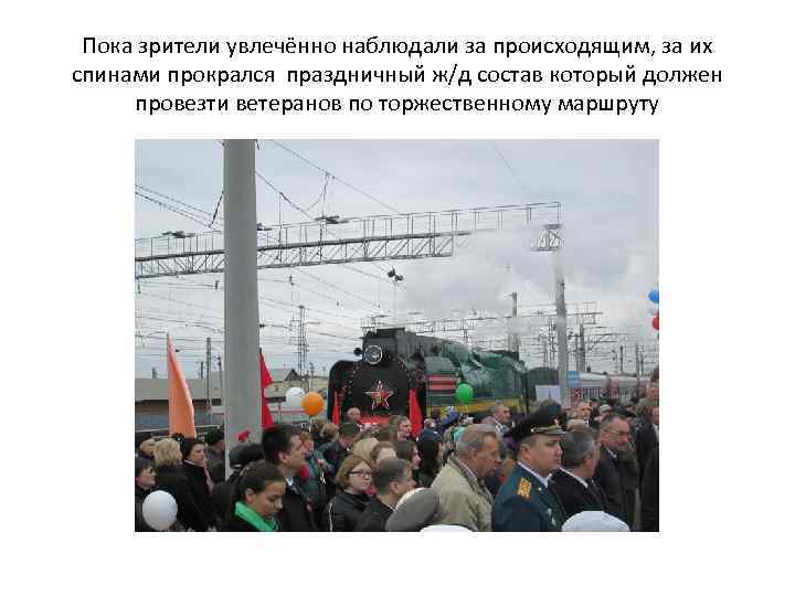 Пока зрители увлечённо наблюдали за происходящим, за их спинами прокрался праздничный ж/д состав который