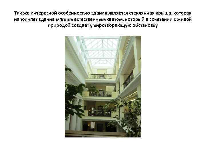 Так же интересной особенностью здания является стеклянная крыша, которая наполняет здание мягким естественным светом,