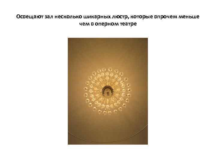 Освещают зал несколько шикарных люстр, которые впрочем меньше чем в оперном театре 