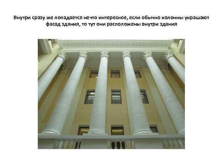 Внутри сразу же попадается нечто интересное, если обычно колонны украшают фасад здания, то тут