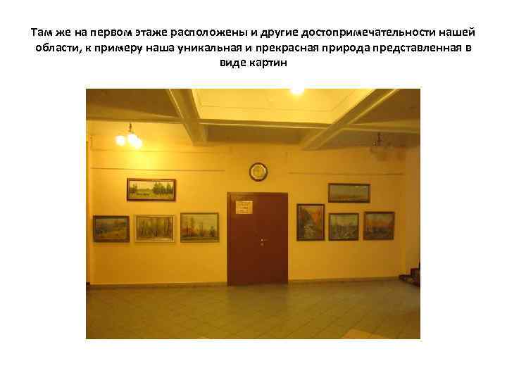 Там же на первом этаже расположены и другие достопримечательности нашей области, к примеру наша