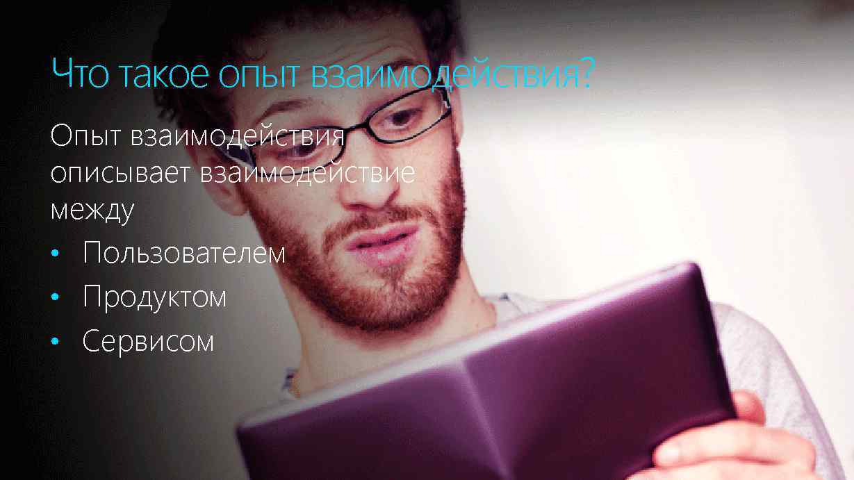 Что такое опыт взаимодействия? Опыт взаимодействия описывает взаимодействие между • Пользователем • Продуктом •