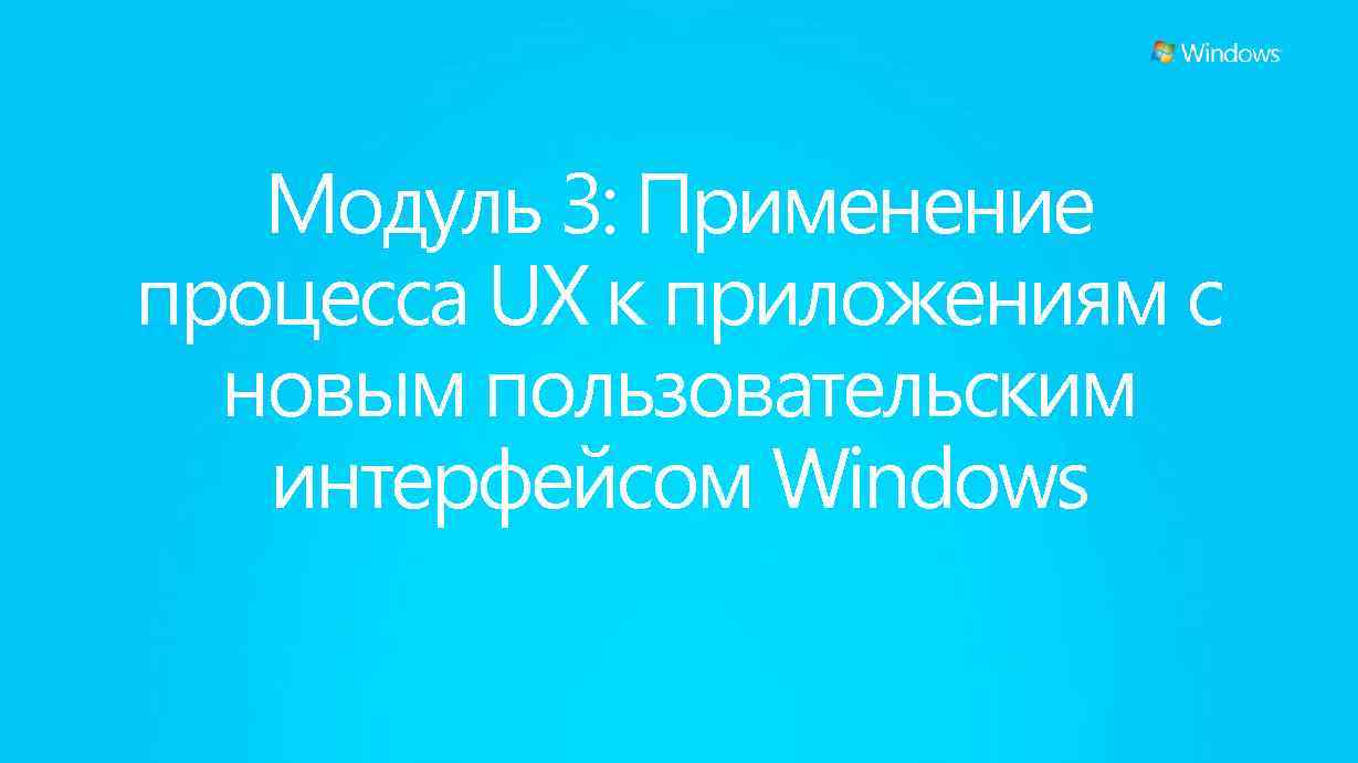 Модуль 3: Применение процесса UX к приложениям с новым пользовательским интерфейсом Windows 