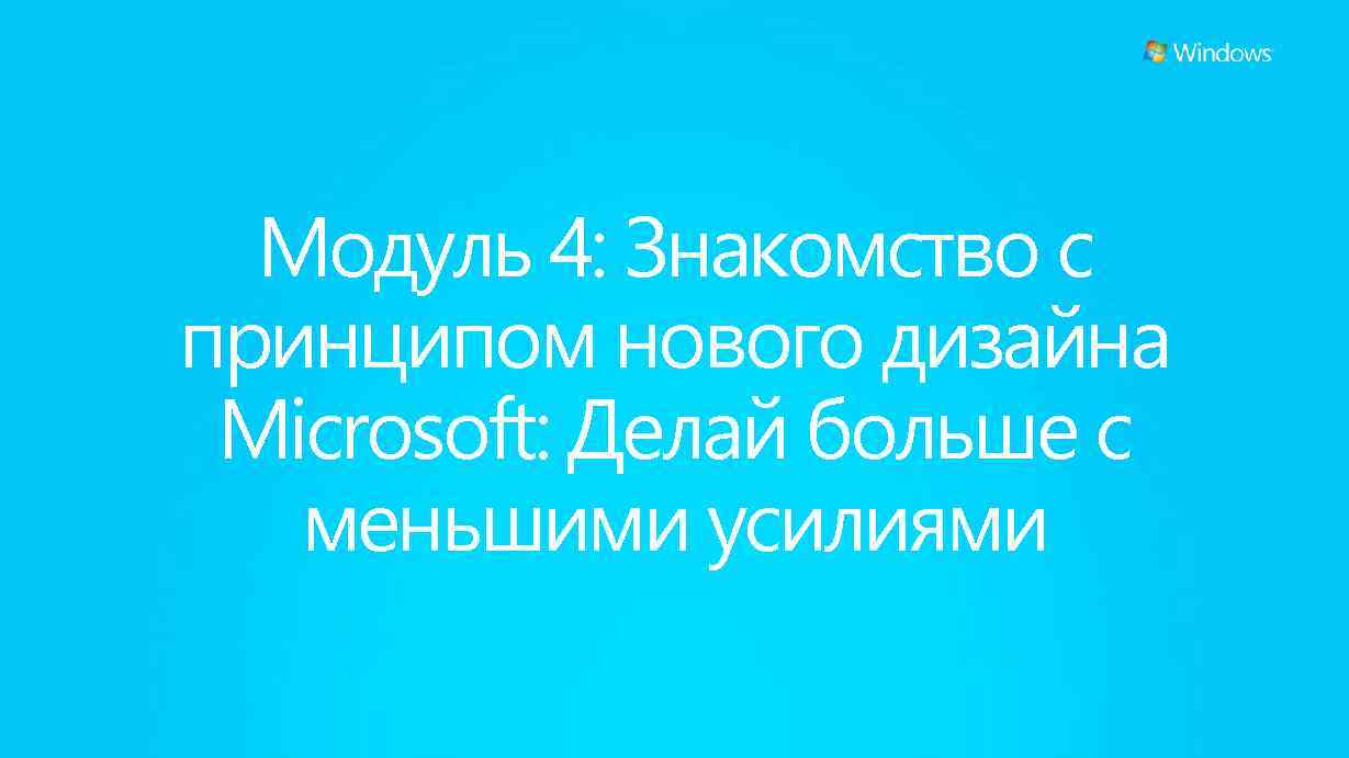 Модуль 4: Знакомство с принципом нового дизайна Microsoft: Делай больше с меньшими усилиями 