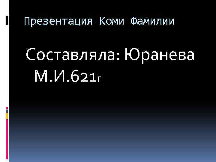 Презентация Коми Фамилии Составляла: Юранева М. И. 621 г 