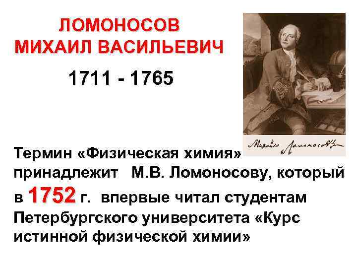 ЛОМОНОСОВ МИХАИЛ ВАСИЛЬЕВИЧ 1711 - 1765 Термин «Физическая химия» принадлежит М. В. Ломоносову, который