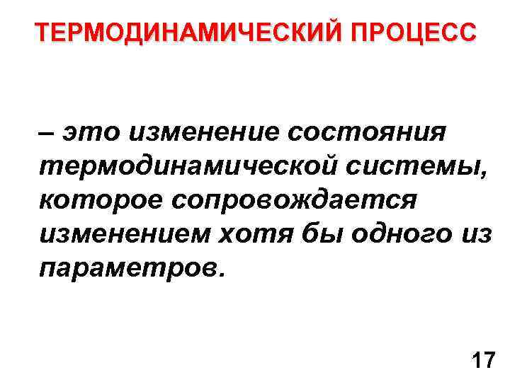 ТЕРМОДИНАМИЧЕСКИЙ ПРОЦЕСС – это изменение состояния термодинамической системы, которое сопровождается изменением хотя бы одного