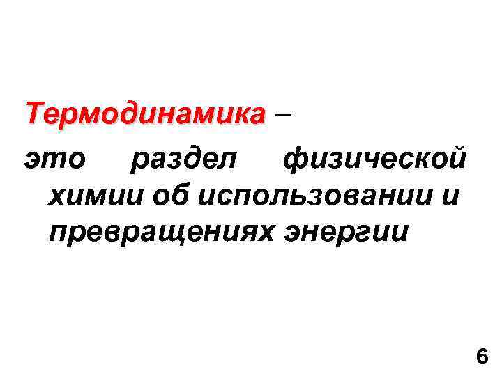 Термодинамика – это раздел физической химии об использовании и превращениях энергии 6 