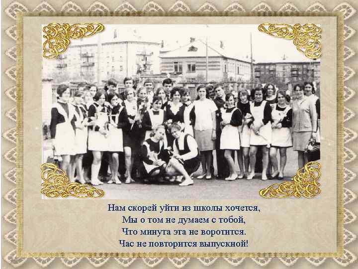 Нам скорей уйти из школы хочется, Мы о том не думаем с тобой, Что