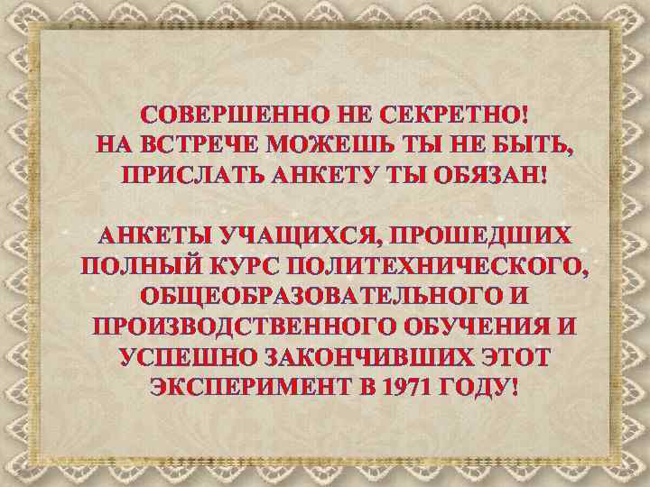 СОВЕРШЕННО НЕ СЕКРЕТНО! НА ВСТРЕЧЕ МОЖЕШЬ ТЫ НЕ БЫТЬ, ПРИСЛАТЬ АНКЕТУ ТЫ ОБЯЗАН! АНКЕТЫ