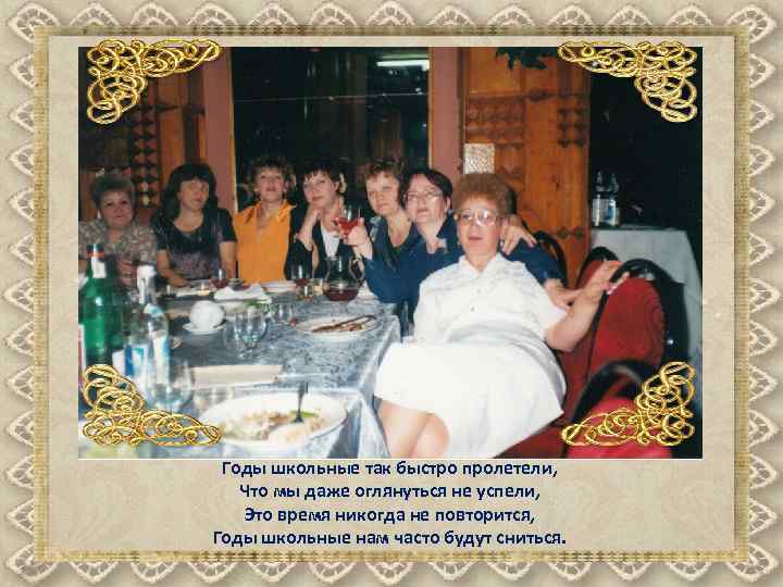 Годы школьные так быстро пролетели, Что мы даже оглянуться не успели, Это время никогда