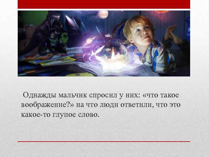  Однажды мальчик спросил у них: «что такое воображение? » на что люди ответили,