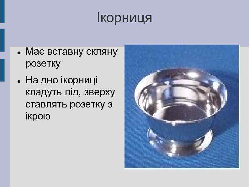 Ікорниця Має вставну скляну розетку На дно ікорниці кладуть лід, зверху ставлять розетку з