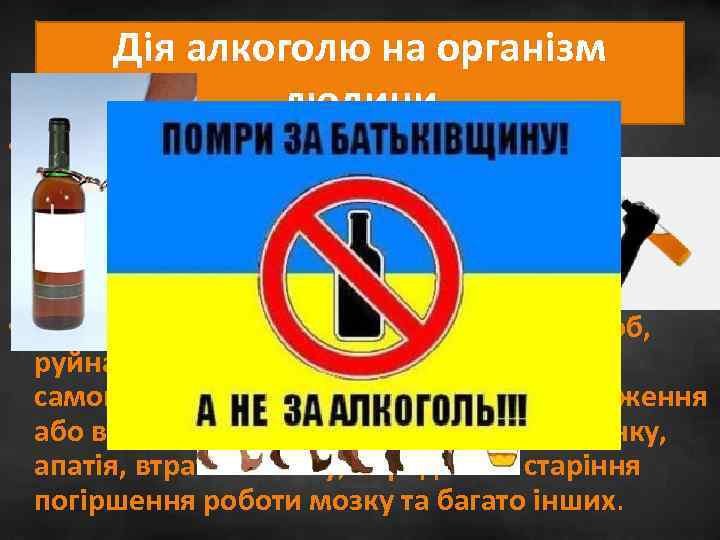 Дія алкоголю на організм людини • Психологічна: інтелектуальна деградація; зменшення функцій мислення, сприймання, пам’яті,