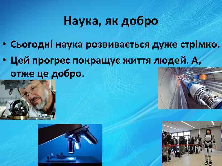 Наука, як добро • Сьогодні наука розвивається дуже стрімко. • Цей прогрес покращує життя