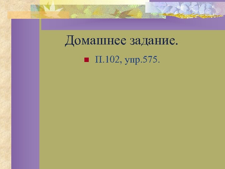 Домашнее задание. n П. 102, упр. 575. 