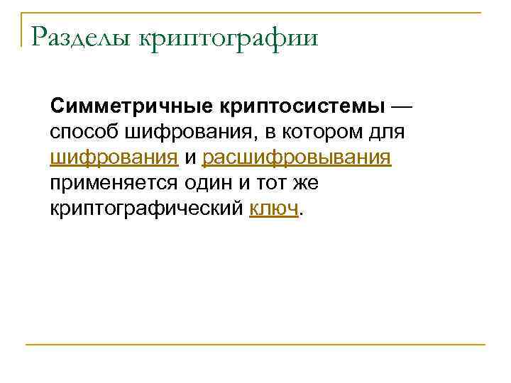 Разделы криптографии Симметричные криптосистемы — способ шифрования, в котором для шифрования и расшифровывания применяется
