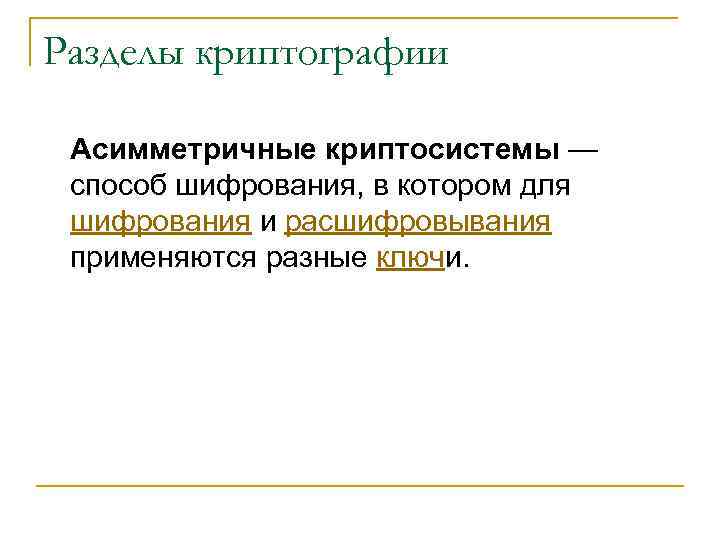 Разделы криптографии Асимметричные криптосистемы — способ шифрования, в котором для шифрования и расшифровывания применяются
