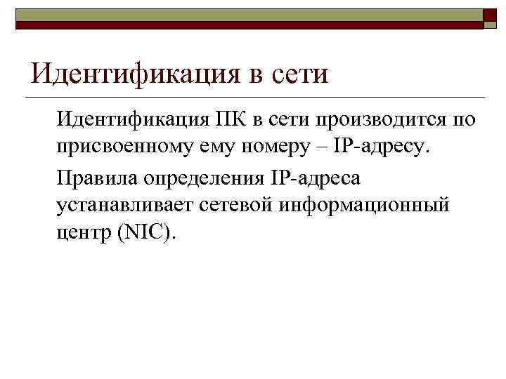 Идентификация в сети Идентификация ПК в сети производится по присвоенному ему номеру – IP-адресу.