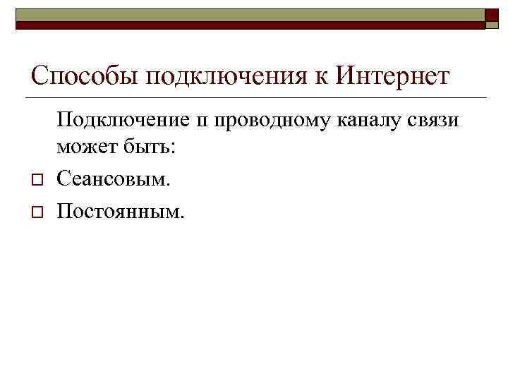Способы подключения к Интернет Подключение п проводному каналу связи может быть: o Сеансовым. o