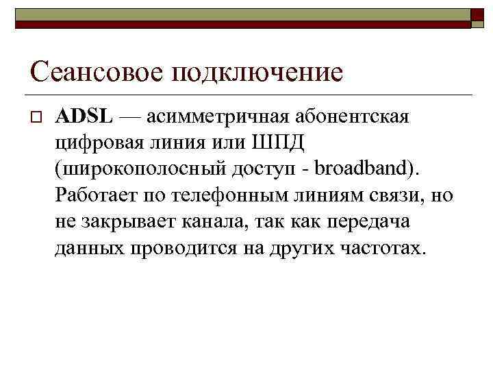 Сеансовое подключение o ADSL — асимметричная абонентская цифровая линия или ШПД (широкополосный доступ -