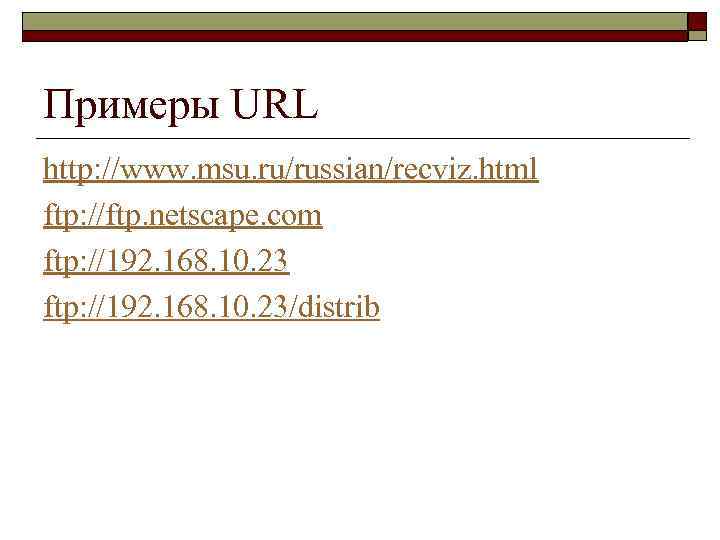 Примеры URL http: //www. msu. ru/russian/recviz. html ftp: //ftp. netscape. com ftp: //192. 168.