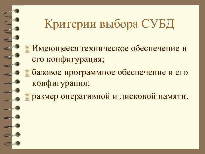 Критерии выбора СУБД 4 Имеющееся техническое обеспечение и его конфигурация; 4 базовое программное обеспечение