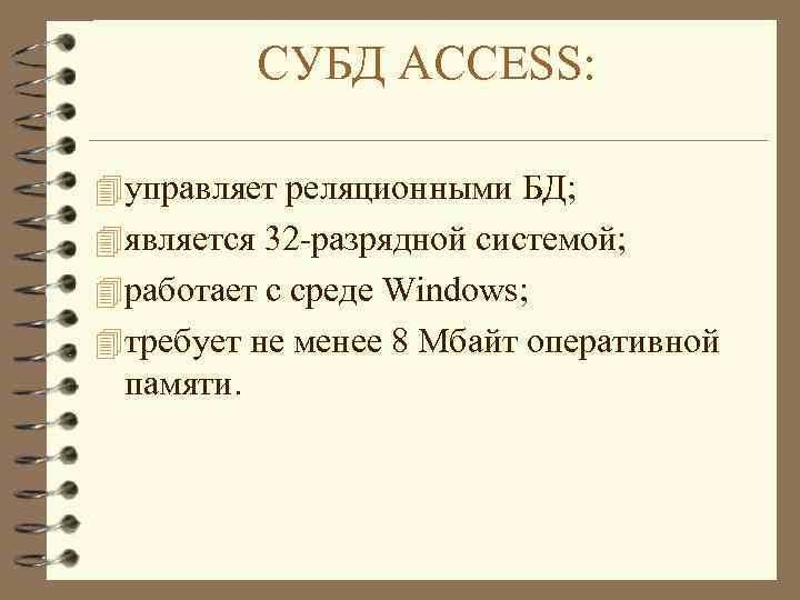 СУБД ACCESS: 4 управляет реляционными БД; 4 является 32 -разрядной системой; 4 работает с