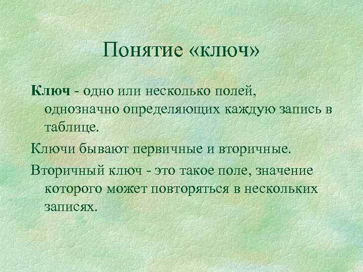 Понятие «ключ» Ключ - одно или несколько полей, однозначно определяющих каждую запись в таблице.