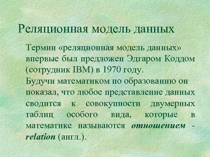 Реляционная модель данных Термин «реляционная модель данных» впервые был предложен Эдгаром Коддом (сотрудник IBM)