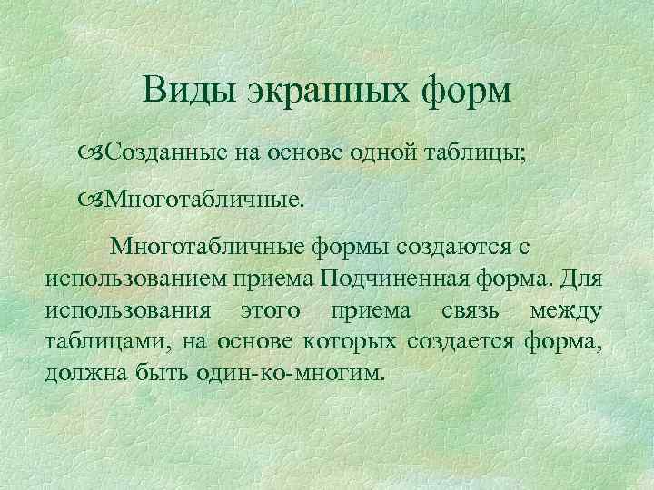 Виды экранных форм Созданные на основе одной таблицы; Многотабличные формы создаются с использованием приема