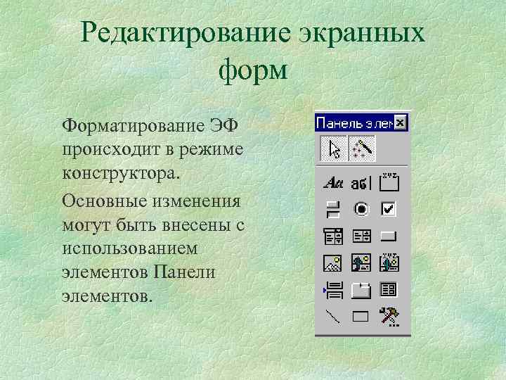 Редактирование экранных форм Форматирование ЭФ происходит в режиме конструктора. Основные изменения могут быть внесены