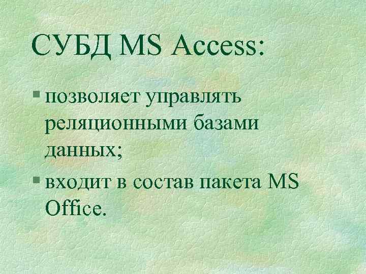 СУБД MS Access: § позволяет управлять реляционными базами данных; § входит в состав пакета