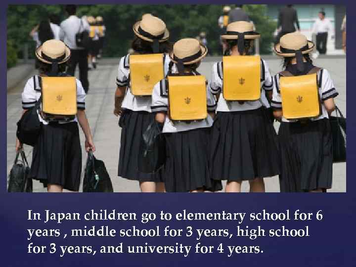 { In Japan children go to elementary school for 6 years , middle school