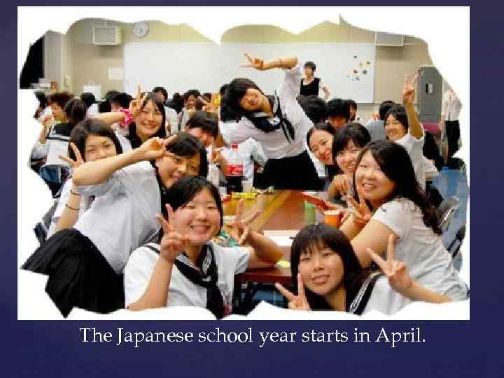 The Japanese school year starts in April. 