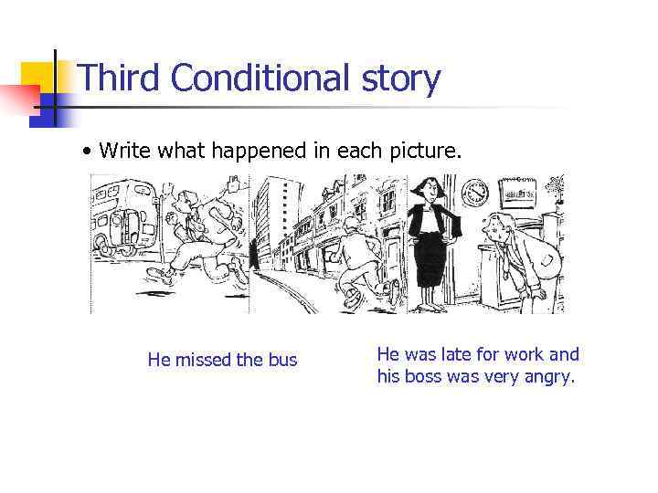 Third Conditional story • Write what happened in each picture. He missed the bus